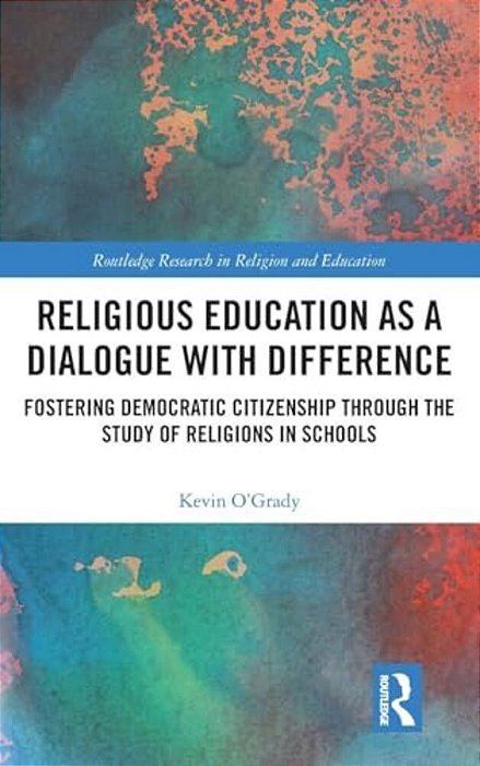 Religious Education As A Dialogue With Difference: Fostering Democratic Citizenship Through The Study Of Religions In Schools-..