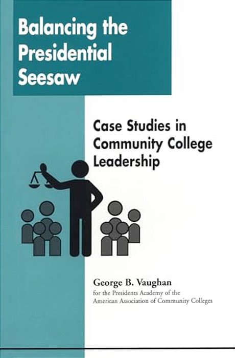Balancing The Presidential Seesaw: Case Studies In Community College Leadership-..