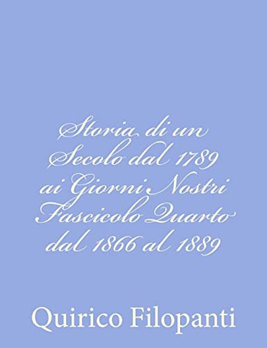 Storia Di Un Secolo Dal 1789 Ai Giorni Nostri Fascicolo Quarto Dal 1866 Al 1889-..