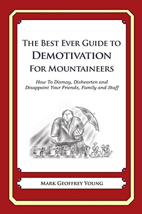 The Best Ever Guide To Demotivation For Mountaineers: How To Dismay, Dishearten And Disappoint Your Friends, Family And Staff-..