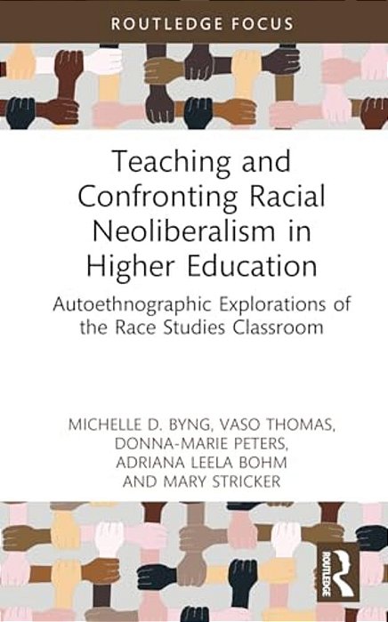Teaching And Confronting Racial Neoliberalism In Higher Education: Autoethnographic Explorations Of The Race Studies Classroom-..