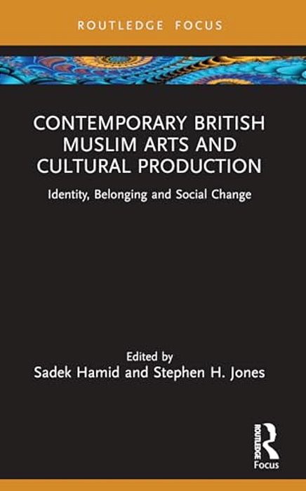 Contemporary British Muslim Arts And Cultural Production: Identity, Belonging And Social Change-..