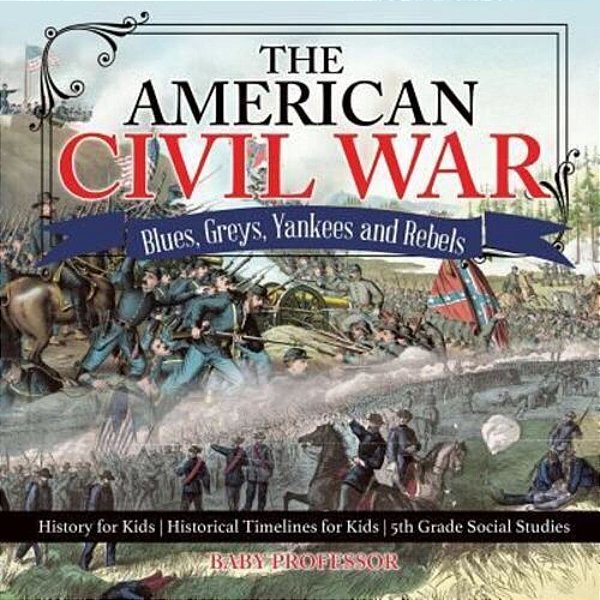The American Civil War - Blues, Greys, Yankees And Rebels. - History For Kids Historical Timelines For Kids 5Th Grade Social Studies-..