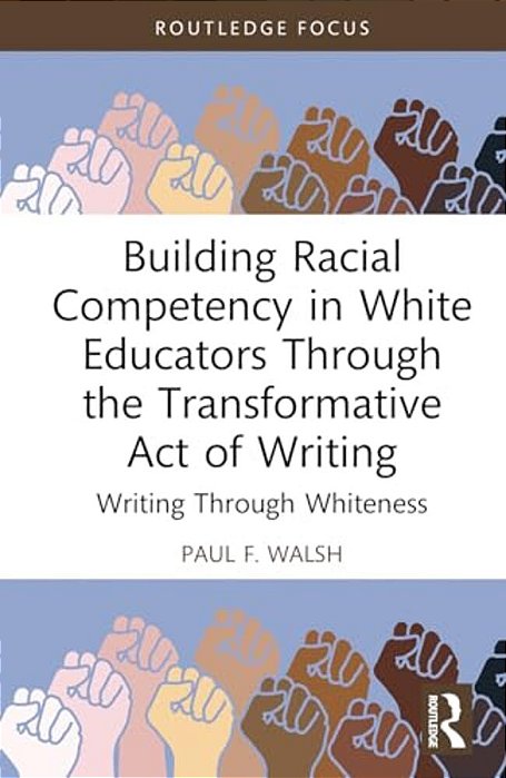 Building Racial Competency In White Educators Through The Transformative Act Of Writing: Writing Through Whiteness-..