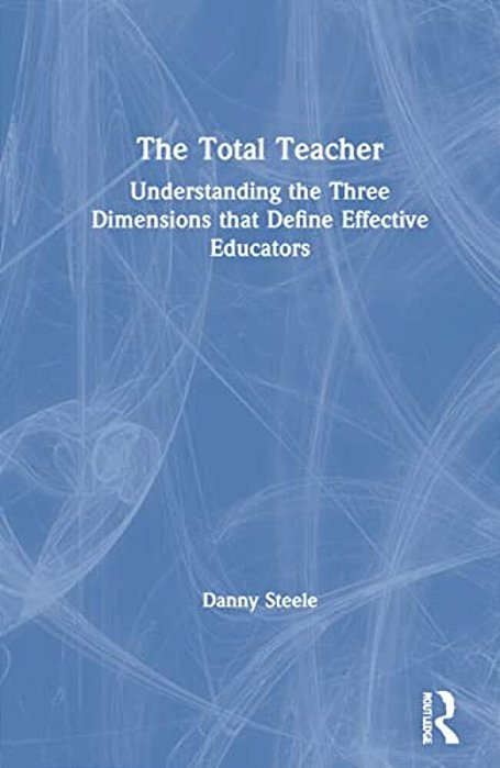 The Total Teacher: Understanding The Three Dimensions That Define Effective Educators-..