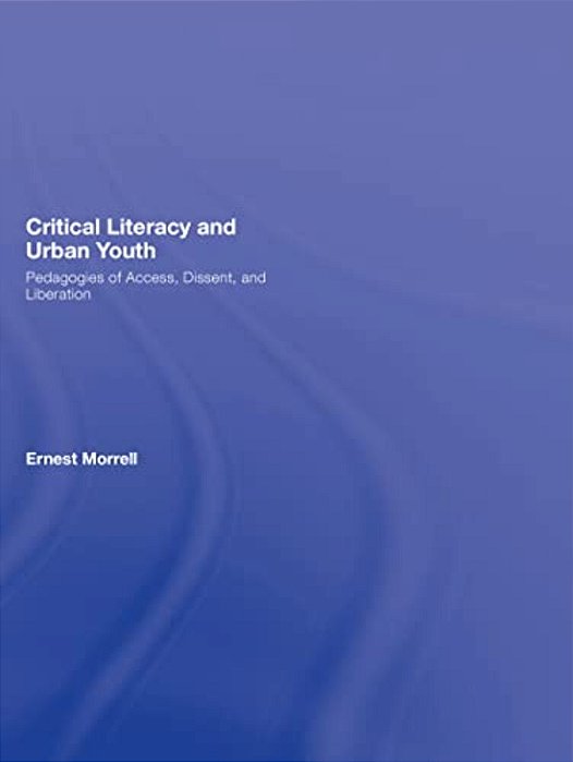 Critical Literacy And Urban Youth: Pedagogies Of Access, Dissent, And Liberation-..