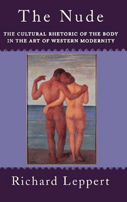 The Nude: The Cultural Rhetoric Of The Body In The Art Of Western Modernity-..