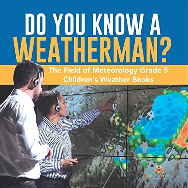 Do You Know A Weatherman? The Field Of Meteorology Grade 5 Children's Weather Books-..