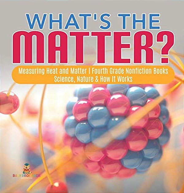 What's The Matter? Measuring Heat And Matter Fourth Grade Nonfiction Books Science, Nature & How It Works-..