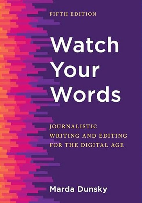 Watch Your Words: Journalistic Writing And Editing For The Digital Age-..