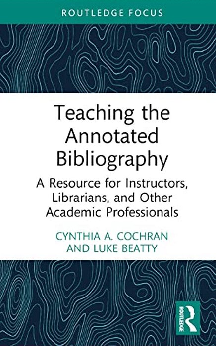 Teaching The Annotated Bibliography: A Resource For Instructors, Librarians, And Other Academic Professionals-..
