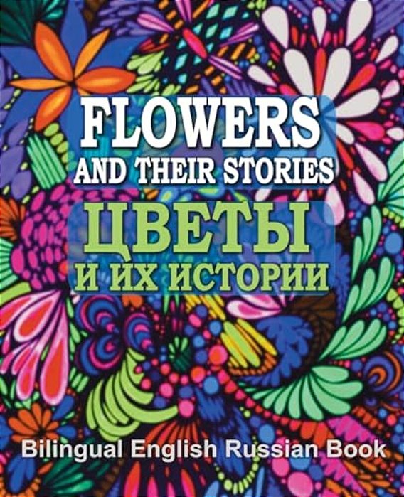 Flowers And Their Stories, Cveti I Ih Istorii, Bilingual English/Russian Book: Origin Of Flower Names And Legends About Them-..