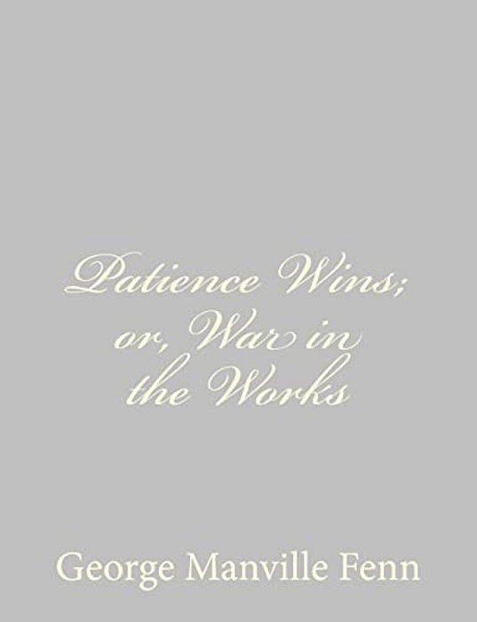 Patience Wins; Or, War In The Works-..