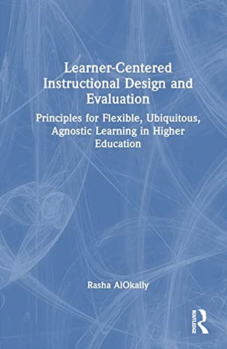 Learner-Centered Instructional Design And Evaluation: Principles For Flexible, Ubiquitous, Agnostic Learning In Higher Education-..