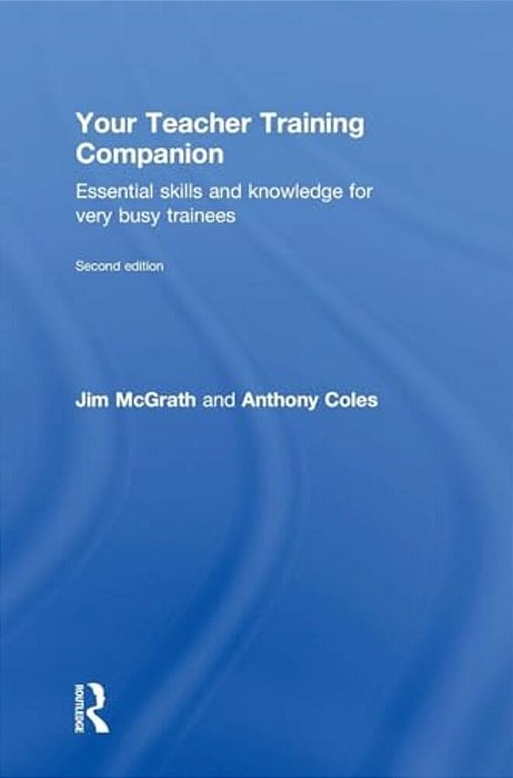 Your Teacher Training Companion: Essential Skills And Knowledge For Very Busy Trainees-..