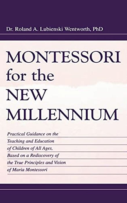 Montessori For The New Millennium: Practical Guidance On The Teaching And Education Of Children Of All Ages, Based On A Rediscovery Of The True Princi-..