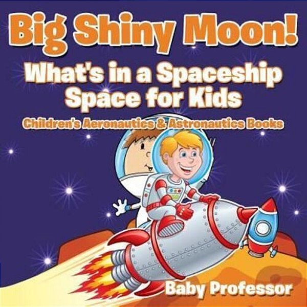 Big Shiny Moon! What's In A Spaceship - Space For Kids - Children's Aeronautics & Astronautics Books-..