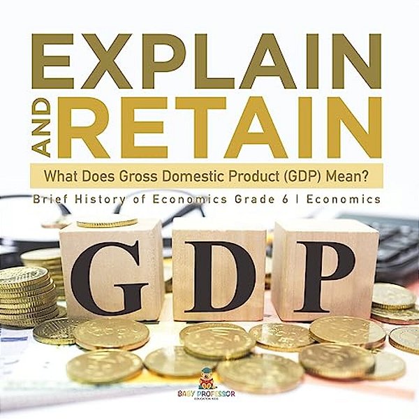 Explain And Retain: What Does Gross Domestic Product (Gdp) Mean? Brief History Of Economics Grade 6 Economics-..