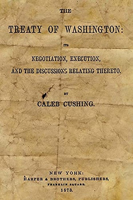 The Treaty Of Washington: It's Negotiation, Execution, And The Discussions Relating Thereto-..
