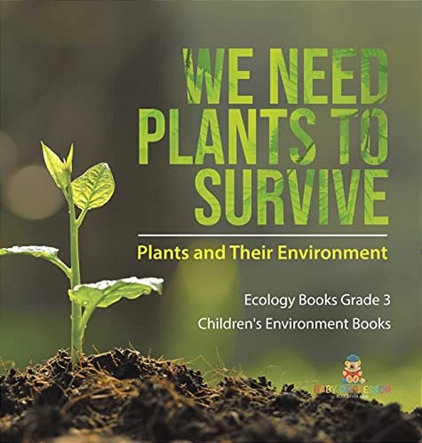 We Need Plants To Survive: Plants And Their Environment Ecology Books Grade 3 Children's Environment Books-..
