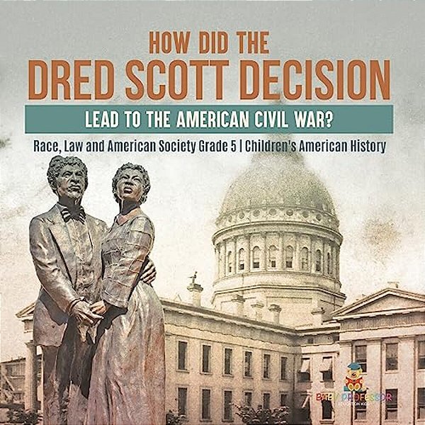 How Did The Dred Scott Decision Lead To The American Civil War? Race, Law And American Society Grade 5 Children's American History-..