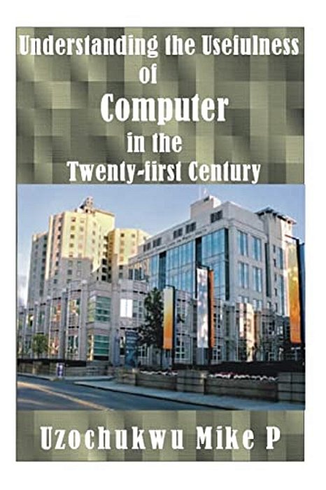 Understanding The Usefulness Of Computer In The Twenty-First Century-..