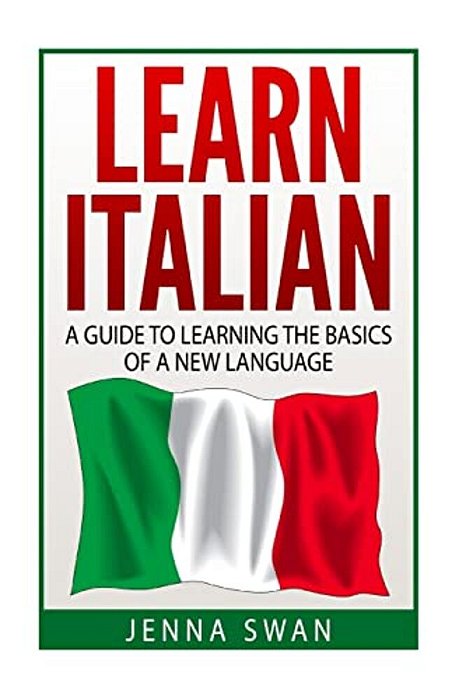 Italian: Learn Italian: A Guide To Learning The Basics Of A New Language-..