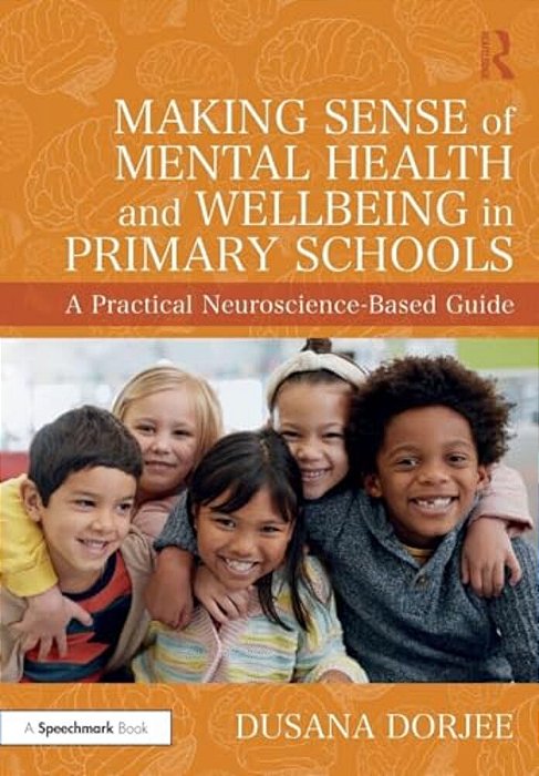 Making Sense Of Mental Health And Wellbeing In Primary Schools: A Practical Neuroscience-Based Guide-..