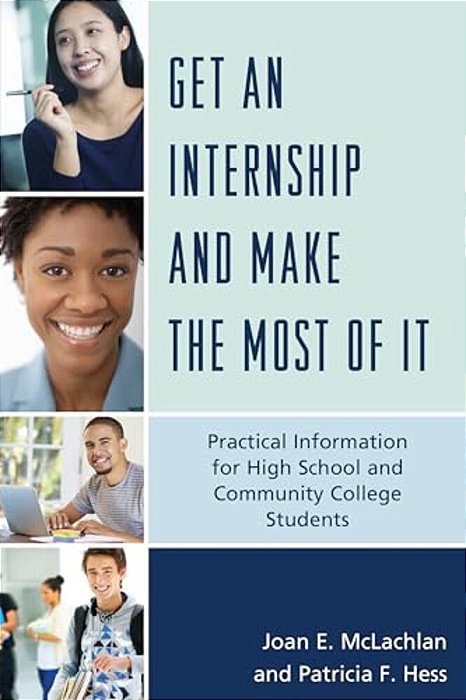 Get An Internship And Make The Most Of It: Practical Information For High School And Community College Students-..