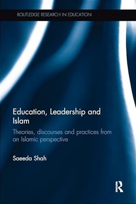 Education, Leadership And Islam: Theories, Discourses And Practices From An Islamic Perspective-..