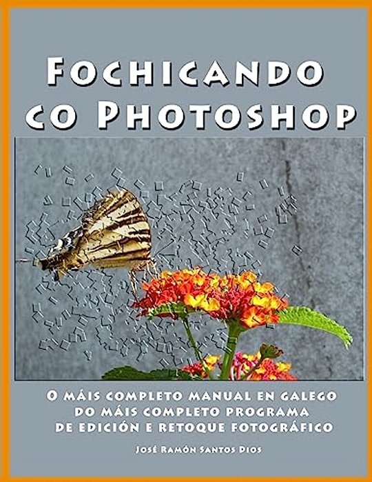 Fochicando Co Photoshop: O Mais Completo Manual En Galego Do Mais Completo Programa De Edicion E Retoque Fotografico-..