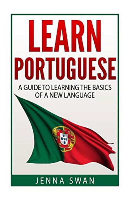 Learn Portuguese: A Guide To Learning The Basics Of A New Language-..