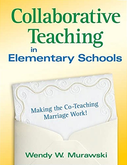 Collaborative Teaching In Elementary Schools: Making The Co-Teaching Marriage Work!-..