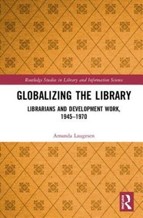 Globalizing The Library: Librarians And Development Work, 1945-1970-..