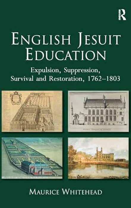 English Jesuit Education: Expulsion, Suppression, Survival And Restoration, 1762-1803-..