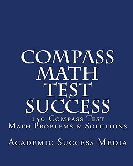 Compass Math Test Success: 150 Compass Math Problems & Solutions-..
