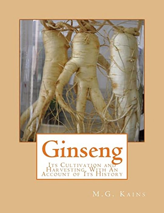 Ginseng: Its Cultivation And Harvesting, With An Account Of Its History-..