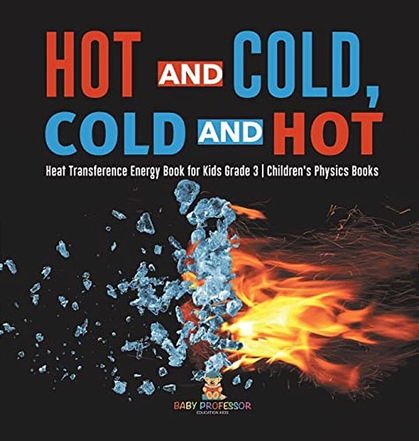 Hot And Cold, Cold And Hot Heat Transference Energy Book For Kids Grade 3 Children's Physics Books-..