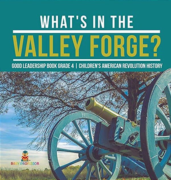 What's In The Valley Forge? Good Leadership Book Grade 4 Children's American Revolution History-..