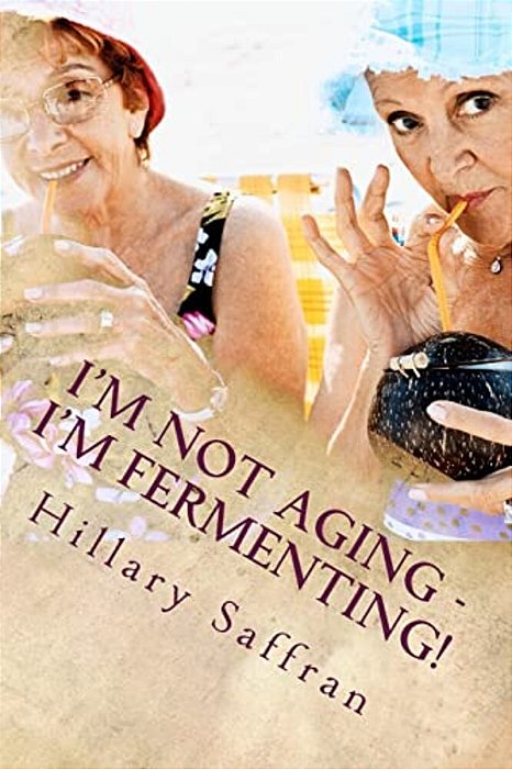 I'm Not Aging - I'm Fermenting!: The Truth About Getting Older-..