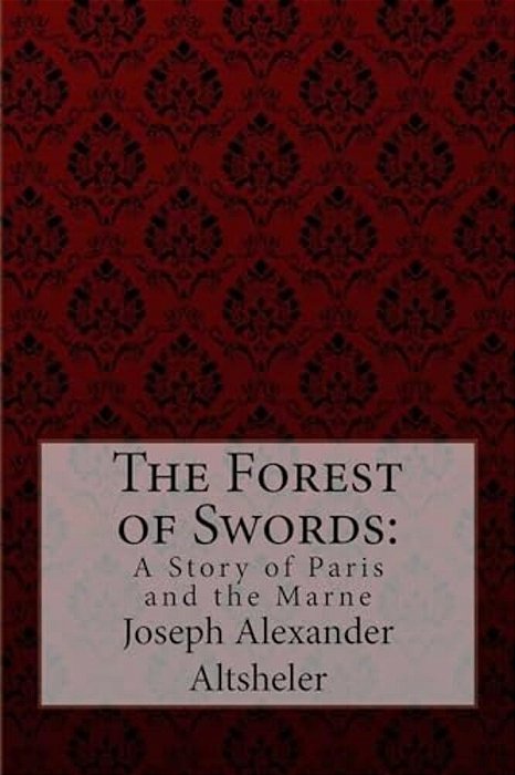 The Forest Of Swords: A Story Of Paris And The Marne Joseph Alexander Altsheler-..
