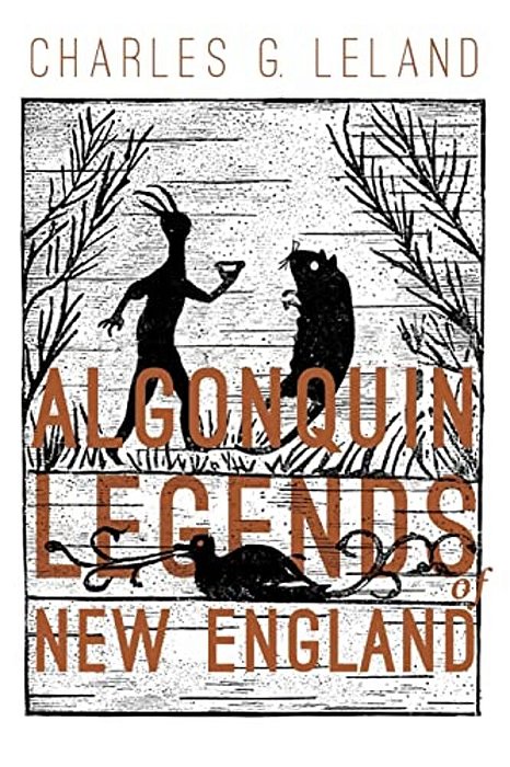 The Algonquin Legends Of New England: Myths And Folk Lore Of The Micmac, Passamaquoddy, And Penobscot Tribes-..