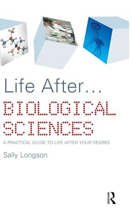 Life After... Biological Sciences: A Practical Guide To Life After Your Degree-..