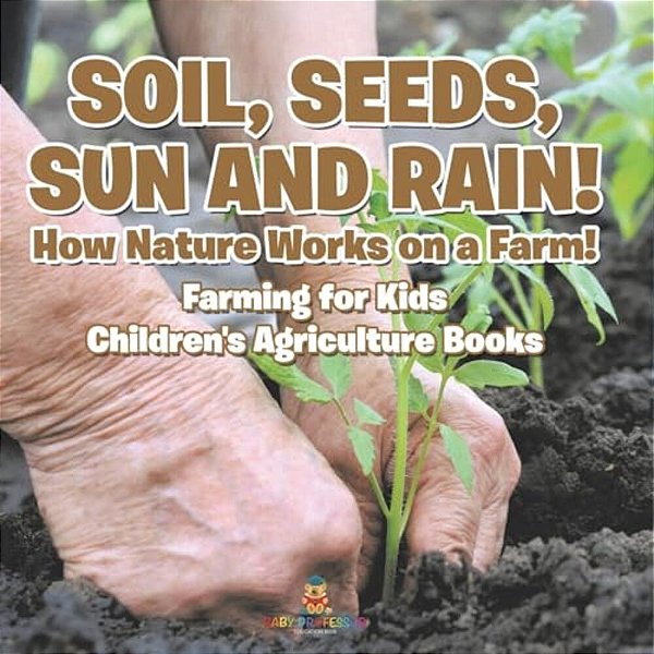 Soil, Seeds, Sun And Rain! How Nature Works On A Farm! Farming For Kids - Children's Agriculture Books-..