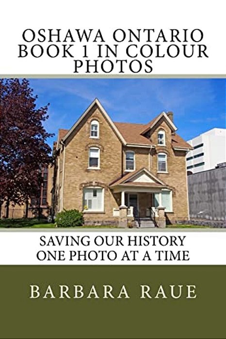 Oshawa Ontario Book 1 In Colour Photos: Saving Our History One Photo At A Time-..