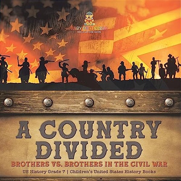 A Country Divided Brothers Vs. Brothers In The Civil War US History Grade 7 Children's United States History Books-..