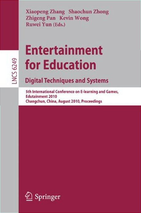 Entertainment For Education: Digital Techniques And Systems: 5Th International Conference On E-Learning And Games, Edutainment 2010, Changchun, China,-..