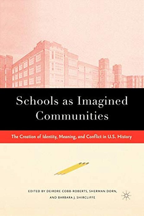 Schools As Imagined Communities: The Creation Of Identity, Meaning, And Conflict In U. S. History-..