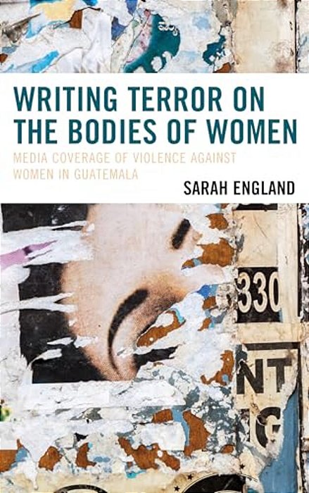 Writing Terror On The Bodies Of Women: Media Coverage Of Violence Against Women In Guatemala-..