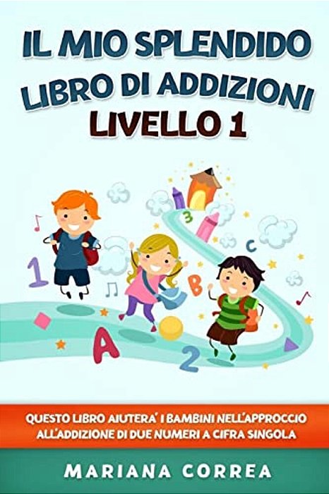 Il Mio Splendido Libro Di Addizioni Livello 1: Questo Libro Aiutera I Bambini Nell Approccio All Addizione Di Due Numeri A Cifra Singola-..